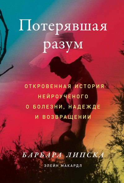 Потерявшая разум. Откровенная история нейроученого о болезни, надежде и возвращении,