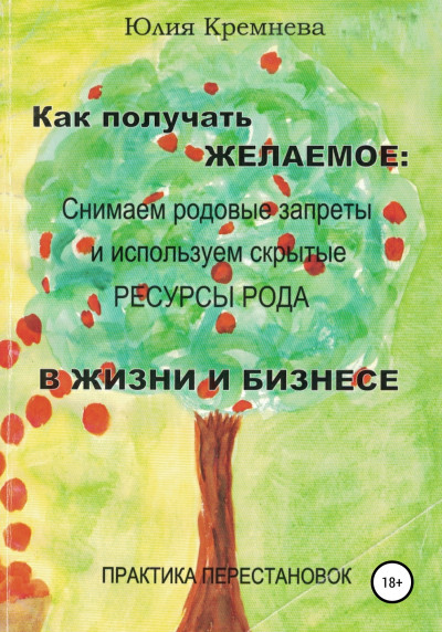 Как получать желаемое: снимаем родовые запреты и используем скрытые ресурсы рода в жизни и бизнесе. Практика перестановок