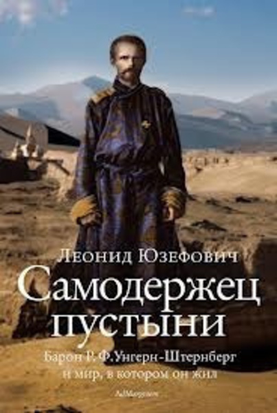 Самодержец пустыни. Феномен судьбы барона Р. Ф. Унгерн-Штернберга