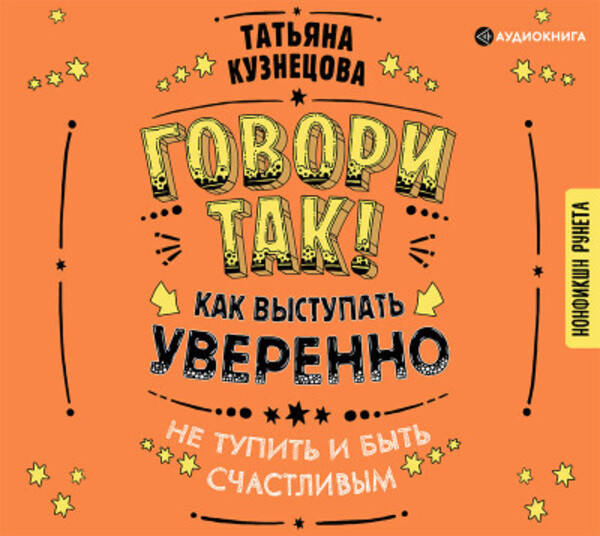 Говори так! Как выступать уверенно, не тупить и быть счастливым