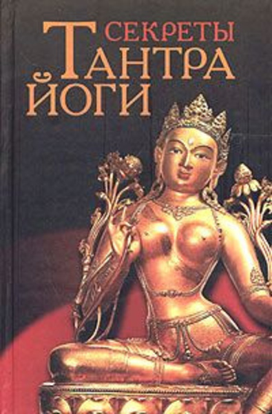 Тантра-йога. Как экстаз секса позволяет достигнуть в жизни успеха, здоровья, ясности ума и спокойствия