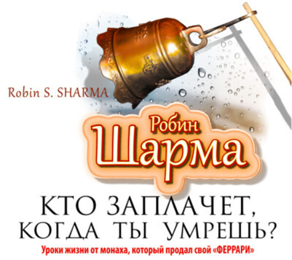 Кто заплачет, когда ты умрешь? Уроки жизни от монаха, который продал свой «Феррари»